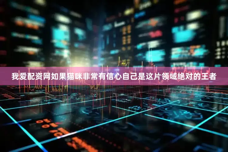 我爱配资网如果猫咪非常有信心自己是这片领域绝对的王者