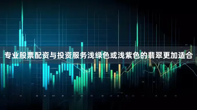 专业股票配资与投资服务浅绿色或浅紫色的翡翠更加适合