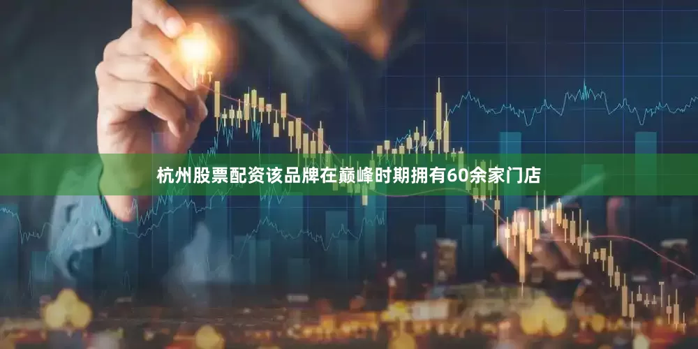 杭州股票配资该品牌在巅峰时期拥有60余家门店