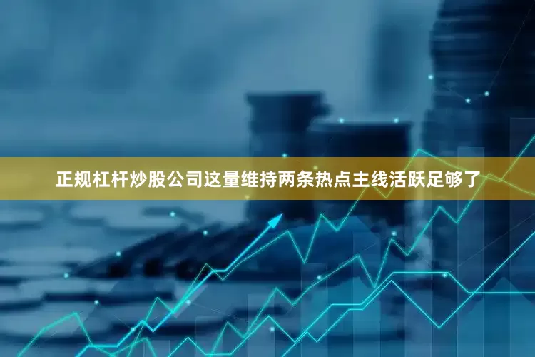 正规杠杆炒股公司这量维持两条热点主线活跃足够了