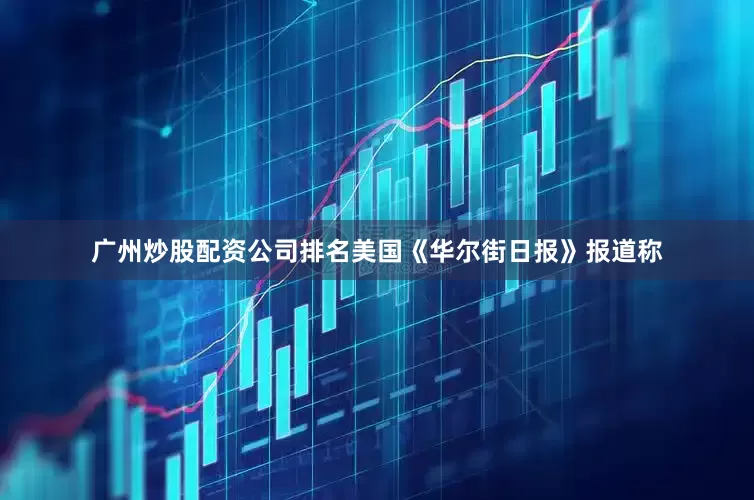 广州炒股配资公司排名美国《华尔街日报》报道称