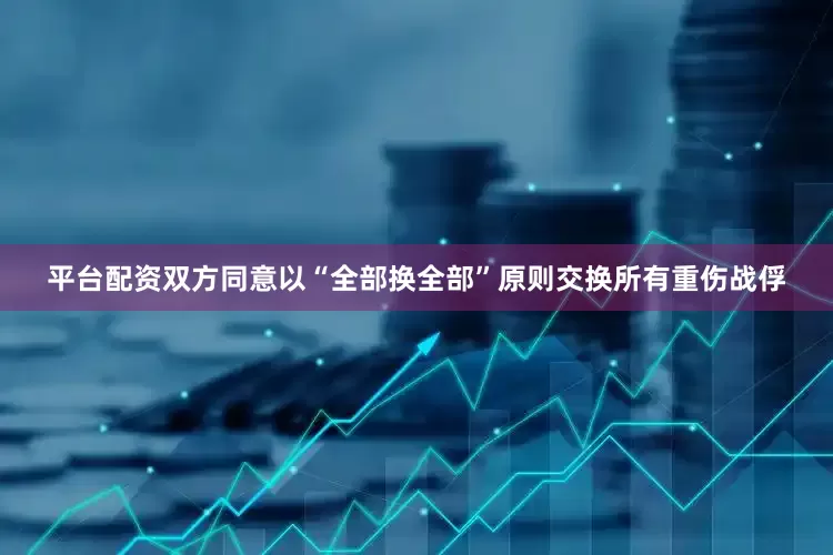平台配资双方同意以“全部换全部”原则交换所有重伤战俘