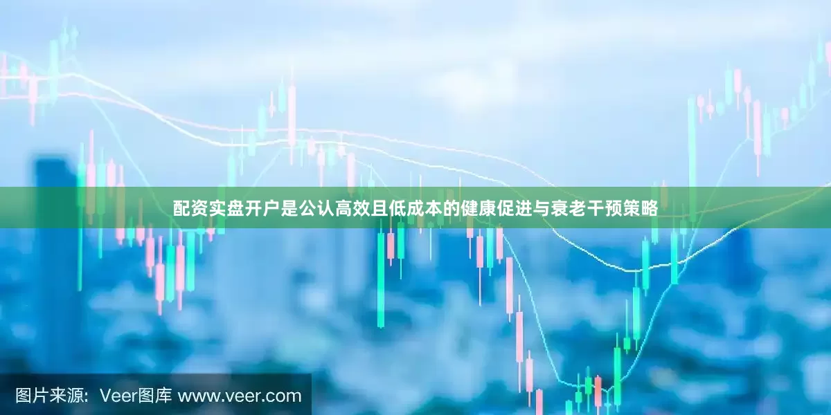 配资实盘开户是公认高效且低成本的健康促进与衰老干预策略