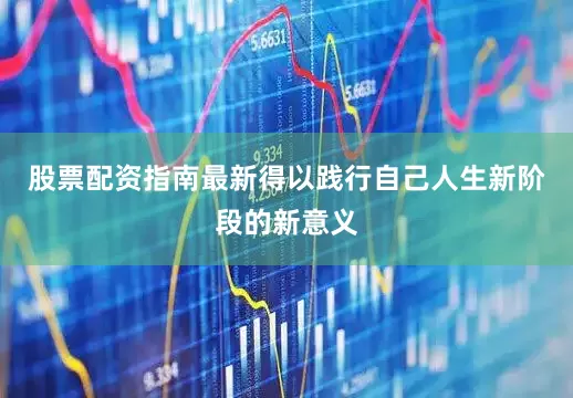 股票配资指南最新得以践行自己人生新阶段的新意义