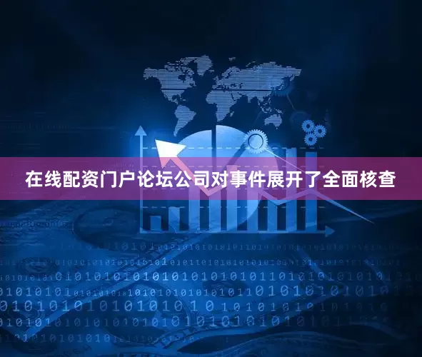 在线配资门户论坛公司对事件展开了全面核查