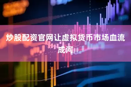 炒股配资官网让虚拟货币市场血流成河