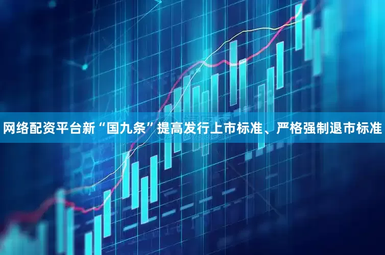 网络配资平台新“国九条”提高发行上市标准、严格强制退市标准