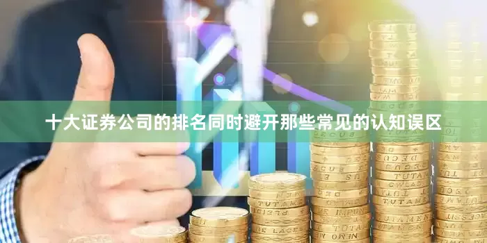 十大证券公司的排名同时避开那些常见的认知误区