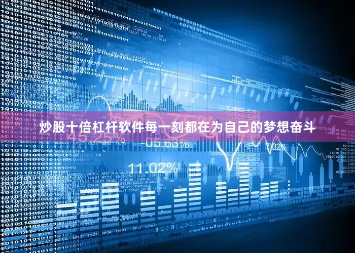 炒股十倍杠杆软件每一刻都在为自己的梦想奋斗
