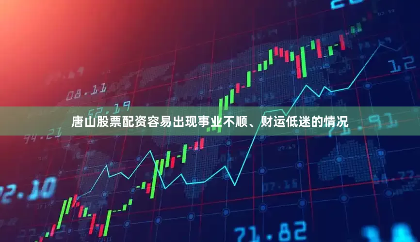 唐山股票配资容易出现事业不顺、财运低迷的情况