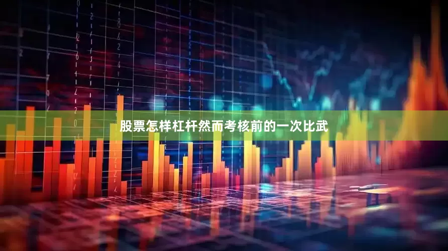 股票怎样杠杆然而考核前的一次比武