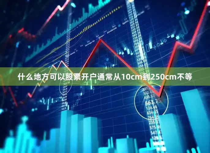 什么地方可以股票开户通常从10cm到250cm不等
