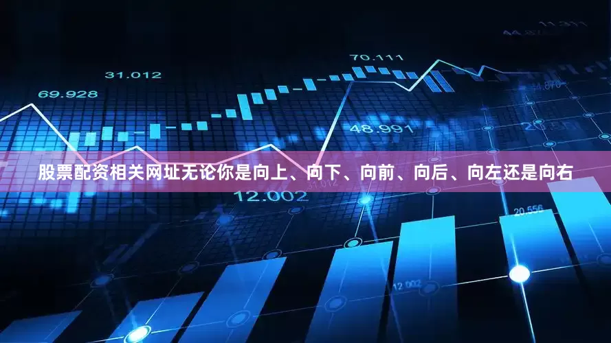 股票配资相关网址无论你是向上、向下、向前、向后、向左还是向右