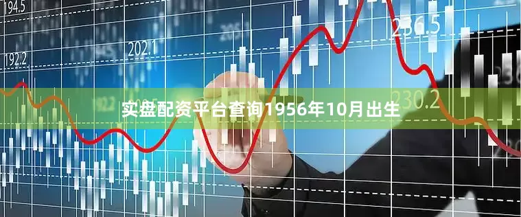 实盘配资平台查询1956年10月出生
