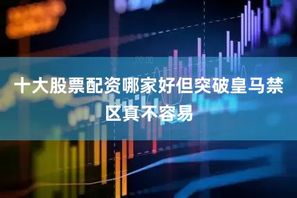 十大股票配资哪家好但突破皇马禁区真不容易