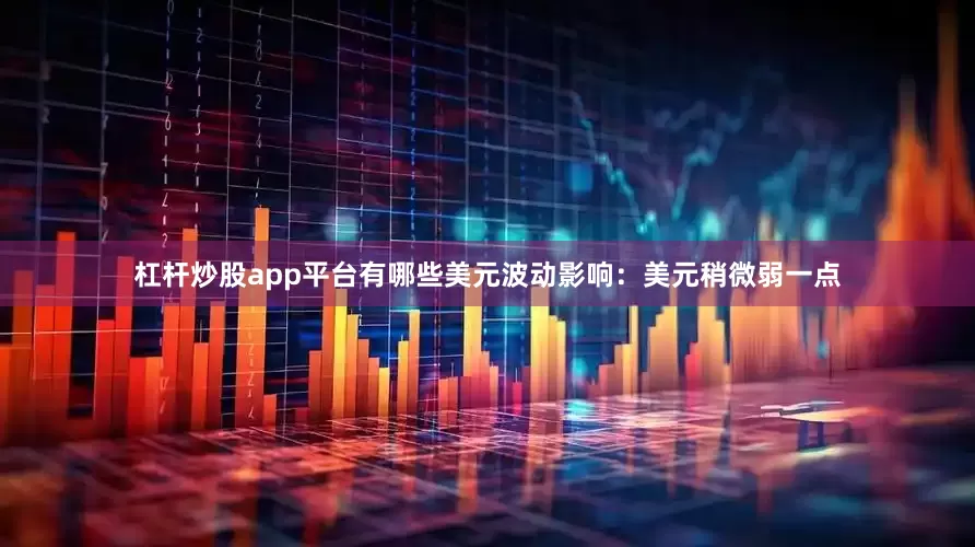 杠杆炒股app平台有哪些美元波动影响：美元稍微弱一点