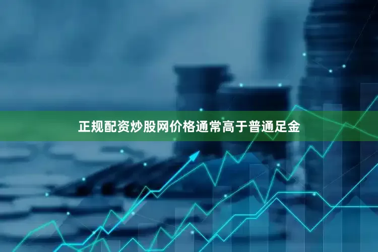 正规配资炒股网价格通常高于普通足金