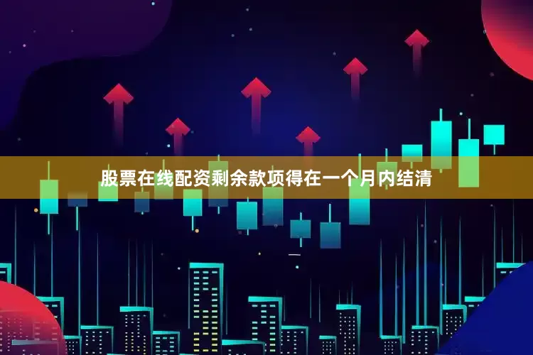 股票在线配资剩余款项得在一个月内结清