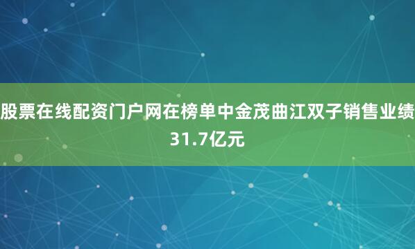 股票在线配资门户网在榜单中金茂曲江双子销售业绩31.7亿元