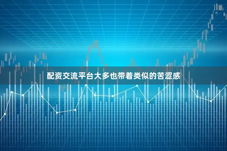 配资交流平台大多也带着类似的苦涩感