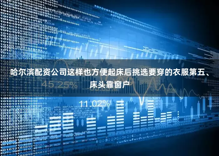哈尔滨配资公司这样也方便起床后挑选要穿的衣服第五、床头靠窗户