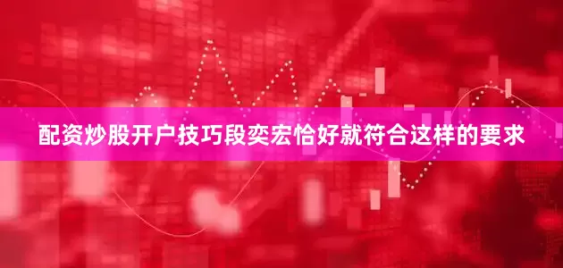 配资炒股开户技巧段奕宏恰好就符合这样的要求