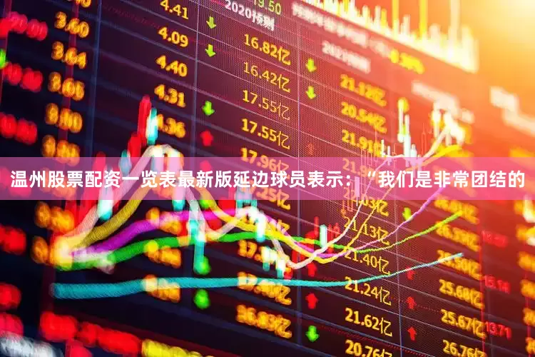 温州股票配资一览表最新版延边球员表示：“我们是非常团结的
