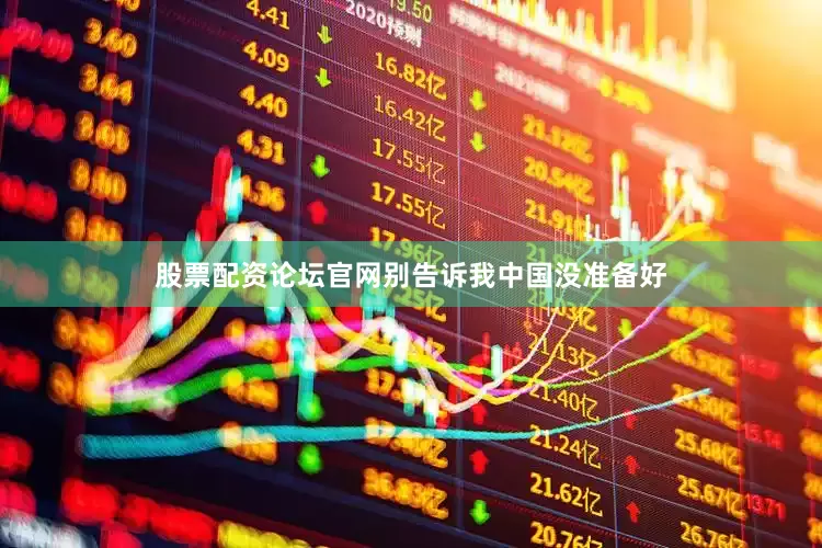 股票配资论坛官网别告诉我中国没准备好