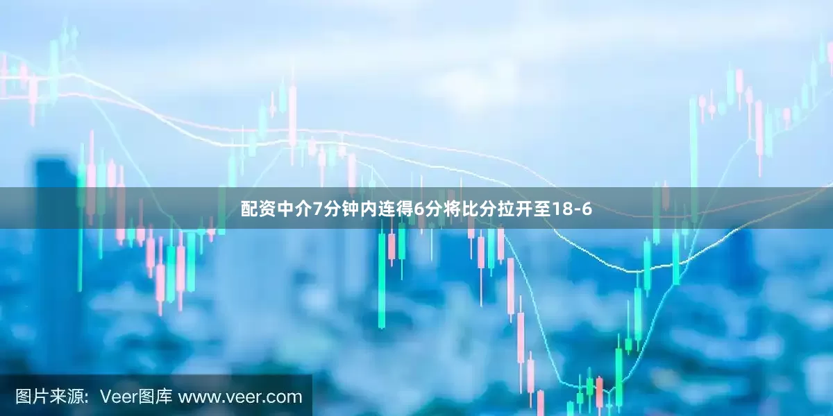 配资中介7分钟内连得6分将比分拉开至18-6