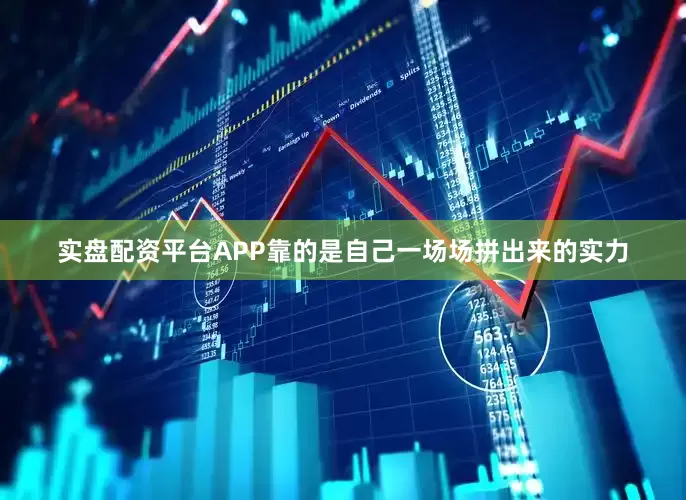 实盘配资平台APP靠的是自己一场场拼出来的实力