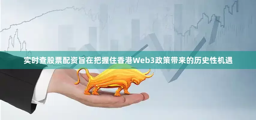 实时查股票配资旨在把握住香港Web3政策带来的历史性机遇