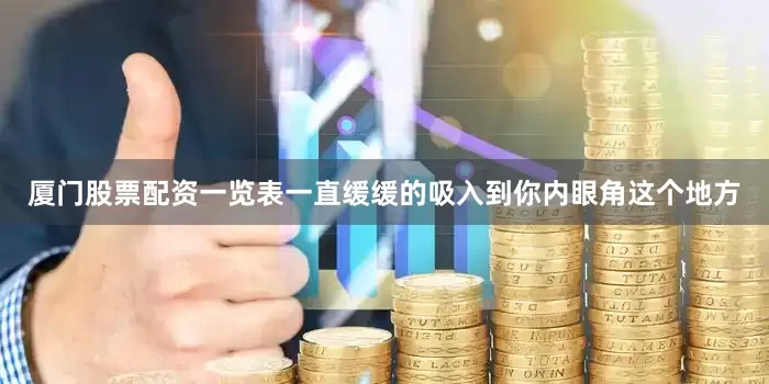 厦门股票配资一览表一直缓缓的吸入到你内眼角这个地方