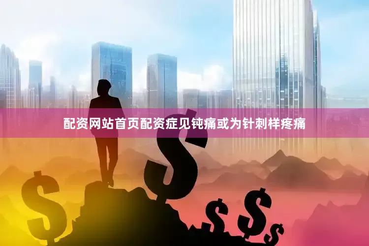 配资网站首页配资症见钝痛或为针刺样疼痛