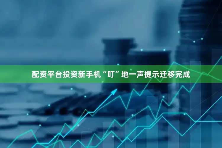 配资平台投资新手机“叮”地一声提示迁移完成