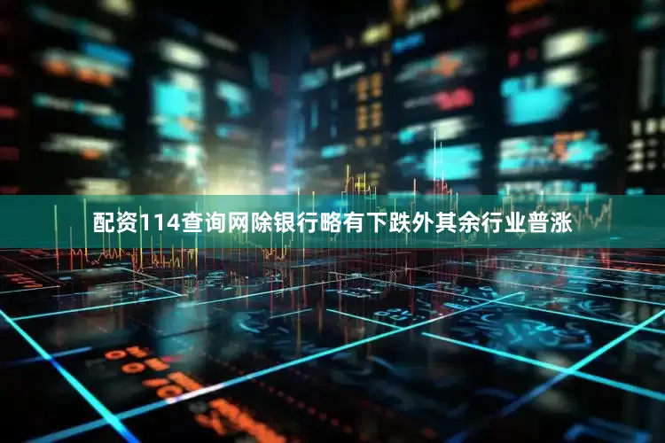 配资114查询网除银行略有下跌外其余行业普涨