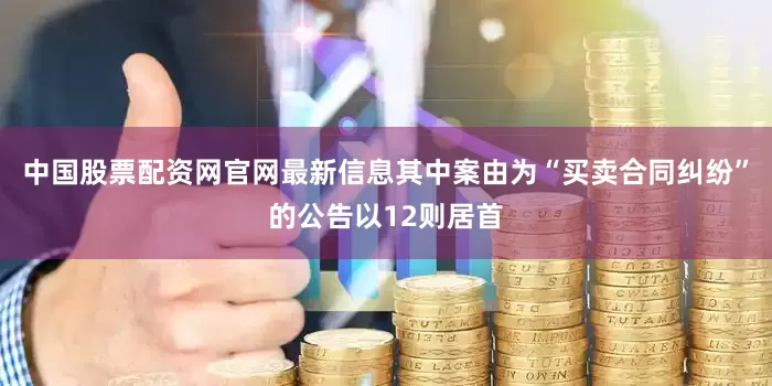 中国股票配资网官网最新信息其中案由为“买卖合同纠纷”的公告以12则居首