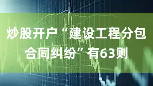 炒股开户“建设工程分包合同纠纷”有63则