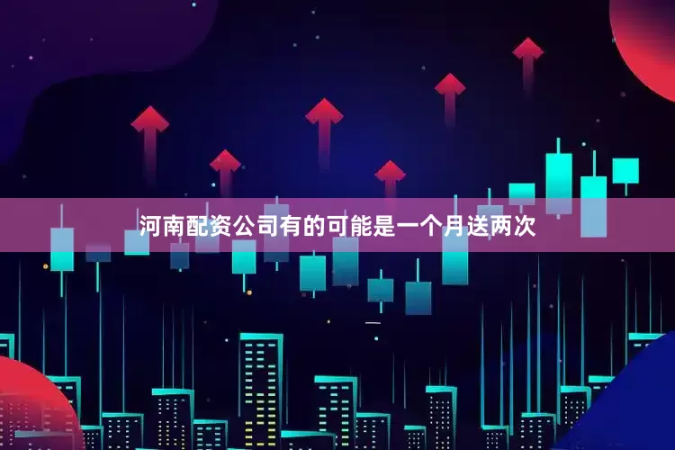 河南配资公司有的可能是一个月送两次