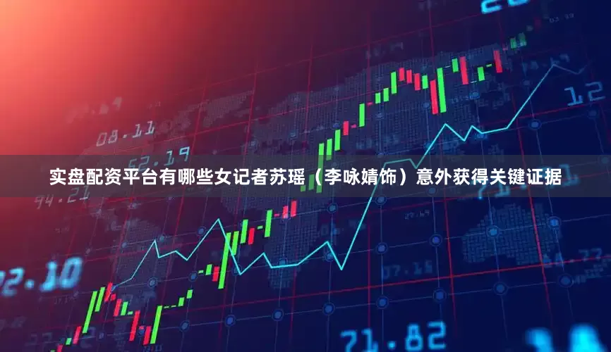 实盘配资平台有哪些女记者苏瑶（李咏婧饰）意外获得关键证据