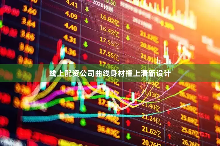 线上配资公司曲线身材撞上清新设计