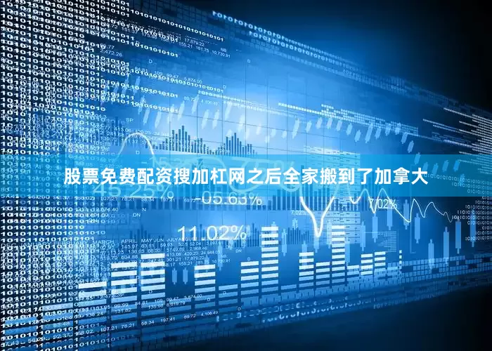 股票免费配资搜加杠网之后全家搬到了加拿大