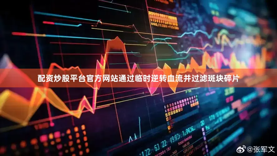 配资炒股平台官方网站通过临时逆转血流并过滤斑块碎片