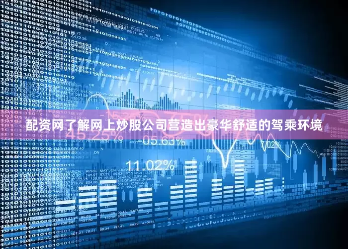 配资网了解网上炒股公司营造出豪华舒适的驾乘环境