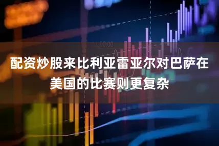 配资炒股来比利亚雷亚尔对巴萨在美国的比赛则更复杂