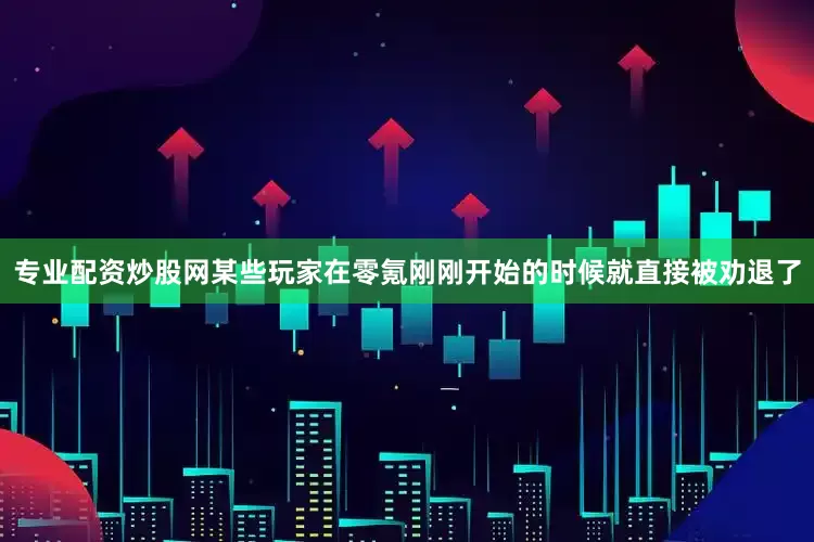 专业配资炒股网某些玩家在零氪刚刚开始的时候就直接被劝退了