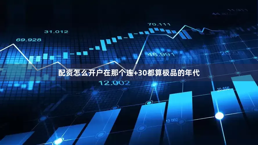 配资怎么开户在那个连+30都算极品的年代