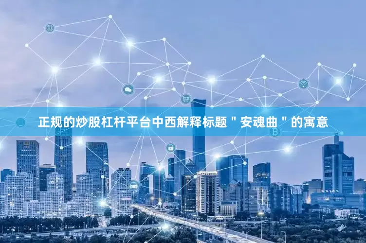 正规的炒股杠杆平台中西解释标题＂安魂曲＂的寓意