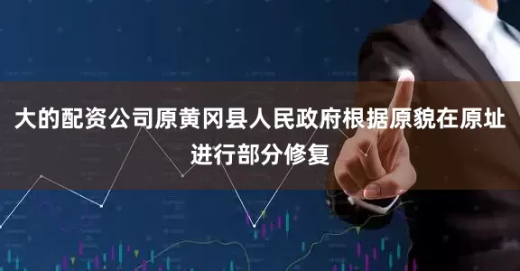大的配资公司原黄冈县人民政府根据原貌在原址进行部分修复