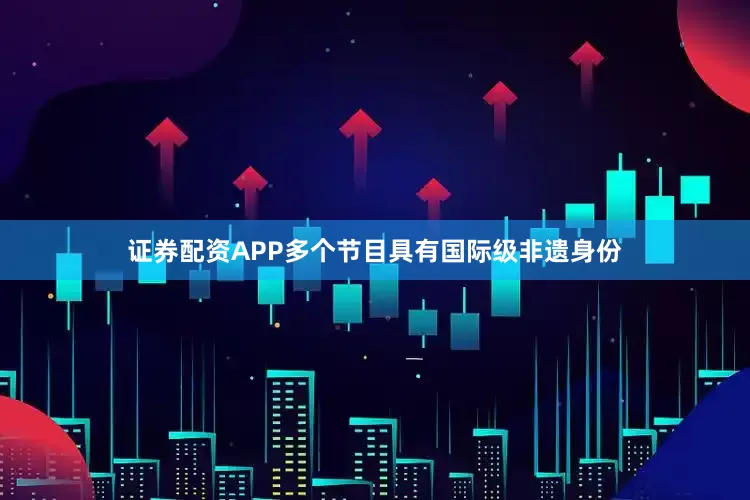 证券配资APP多个节目具有国际级非遗身份