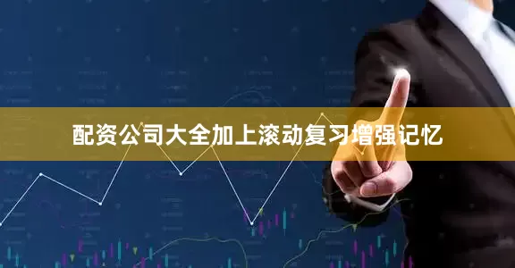 配资公司大全加上滚动复习增强记忆